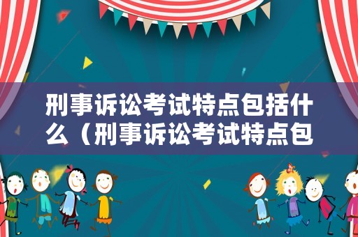 刑事訴訟考試特點包括什么（刑事訴訟考試特點包括什么方面）