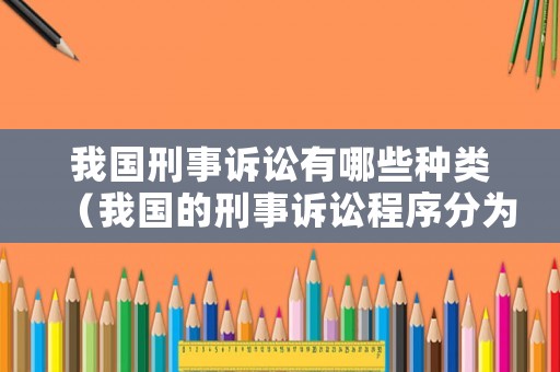 我國刑事訴訟有哪些種類（我國的刑事訴訟程序分為哪些）