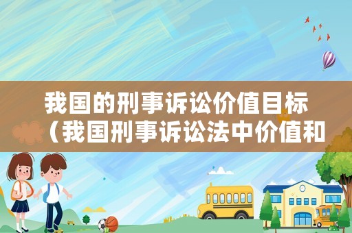我國的刑事訴訟價(jià)值目標(biāo)（我國刑事訴訟法中價(jià)值和目的是如何體現(xiàn)?）