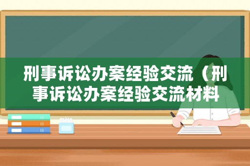 刑事訴訟辦案經(jīng)驗(yàn)交流（刑事訴訟辦案經(jīng)驗(yàn)交流材料）