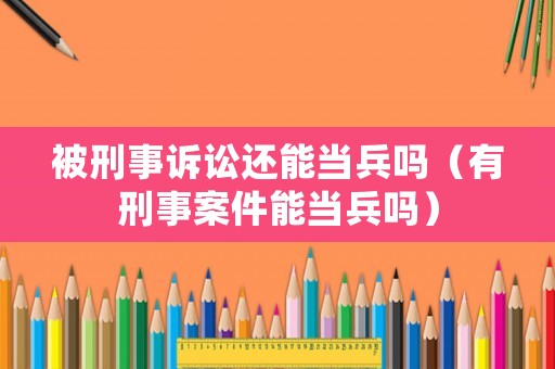 被刑事訴訟還能當(dāng)兵嗎（有刑事案件能當(dāng)兵嗎）