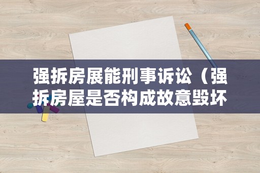 強(qiáng)拆房展能刑事訴訟（強(qiáng)拆房屋是否構(gòu)成故意毀壞財(cái)物）