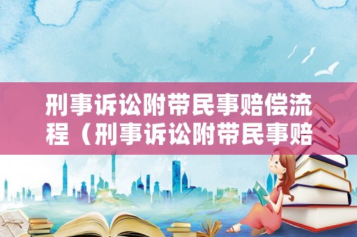 刑事訴訟附帶民事賠償流程（刑事訴訟附帶民事賠償流程是什么）