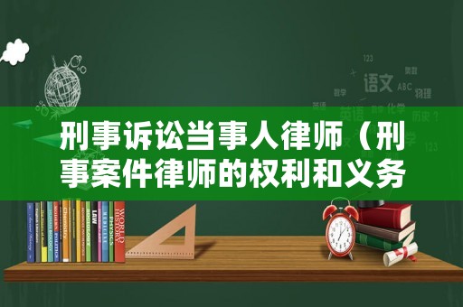 刑事訴訟當(dāng)事人律師（刑事案件律師的權(quán)利和義務(wù)）