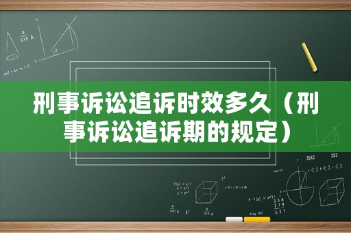 刑事訴訟追訴時效多久（刑事訴訟追訴期的規(guī)定）