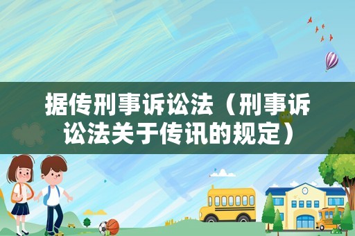 據(jù)傳刑事訴訟法（刑事訴訟法關(guān)于傳訊的規(guī)定）