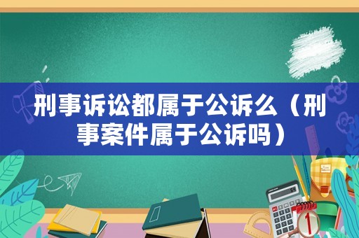 刑事訴訟都屬于公訴么（刑事案件屬于公訴嗎）
