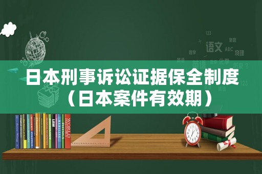日本刑事訴訟證據(jù)保全制度（日本案件有效期）