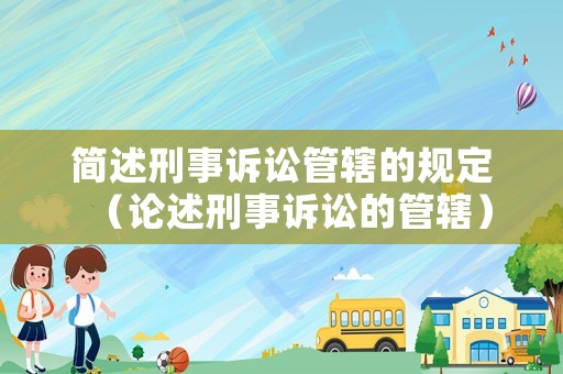 簡(jiǎn)述刑事訴訟管轄的規(guī)定（論述刑事訴訟的管轄）
