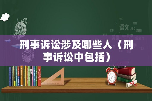 刑事訴訟涉及哪些人（刑事訴訟中包括）
