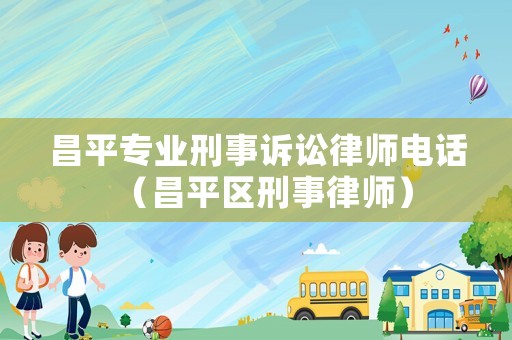 昌平專業(yè)刑事訴訟律師電話（昌平區(qū)刑事律師）