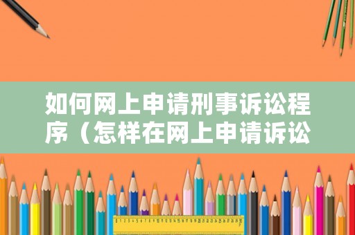 如何網(wǎng)上申請(qǐng)刑事訴訟程序（怎樣在網(wǎng)上申請(qǐng)?jiān)V訟）