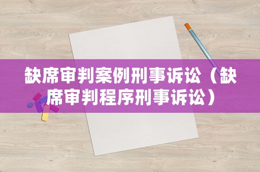缺席審判案例刑事訴訟（缺席審判程序刑事訴訟）