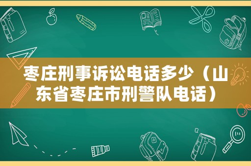 棗莊刑事訴訟電話(huà)多少（山東省棗莊市刑警隊(duì)電話(huà)）