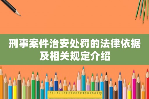 刑事案件治安處罰的法律依據(jù)及相關(guān)規(guī)定介紹