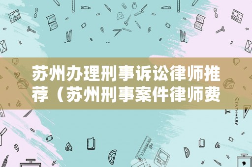 蘇州辦理刑事訴訟律師推薦（蘇州刑事案件律師費(fèi)用收取標(biāo)準(zhǔn)）