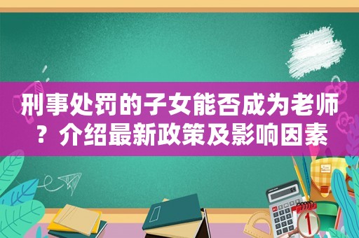 刑事處罰的子女能否成為老師？介紹最新政策及影響因素