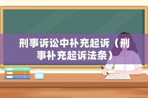 刑事訴訟中補(bǔ)充起訴（刑事補(bǔ)充起訴法條）