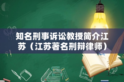 知名刑事訴訟教授簡(jiǎn)介江蘇（江蘇著名刑辯律師）