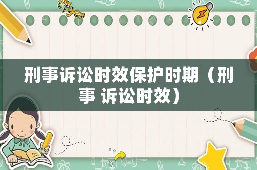 刑事訴訟時效保護時期（刑事 訴訟時效）