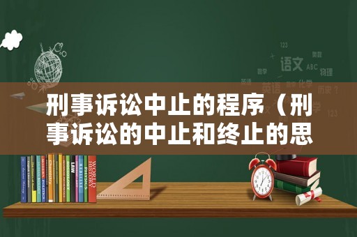 刑事訴訟中止的程序（刑事訴訟的中止和終止的思維導(dǎo)圖）