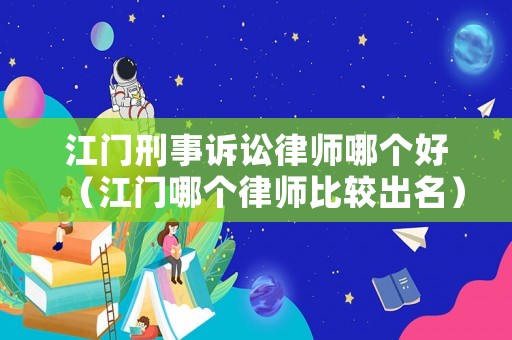 江門刑事訴訟律師哪個(gè)好（江門哪個(gè)律師比較出名）