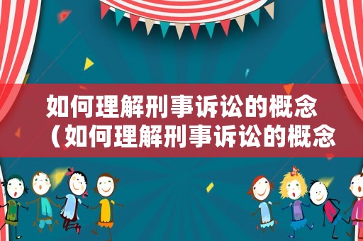 如何理解刑事訴訟的概念（如何理解刑事訴訟的概念和特征）