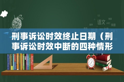 刑事訴訟時(shí)效終止日期（刑事訴訟時(shí)效中斷的四種情形）