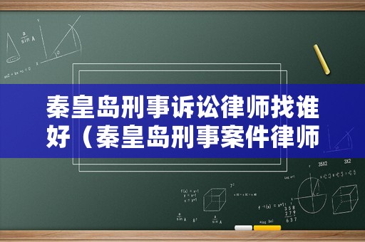 秦皇島刑事訴訟律師找誰好（秦皇島刑事案件律師）