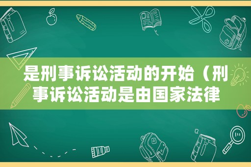 是刑事訴訟活動(dòng)的開始（刑事訴訟活動(dòng)是由國(guó)家法律所確定）
