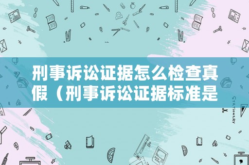刑事訴訟證據(jù)怎么檢查真假（刑事訴訟證據(jù)標(biāo)準(zhǔn)是什么）