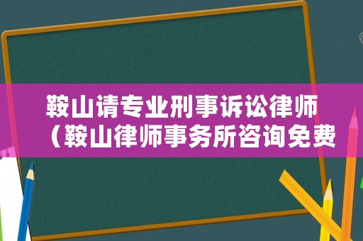 鞍山請專業(yè)刑事訴訟律師（鞍山律師事務所咨詢免費）