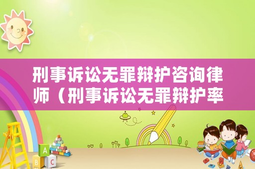 刑事訴訟無罪辯護(hù)咨詢律師（刑事訴訟無罪辯護(hù)率）