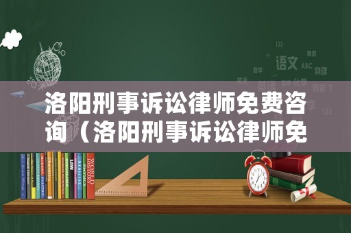 洛陽刑事訴訟律師免費咨詢（洛陽刑事訴訟律師免費咨詢電話）