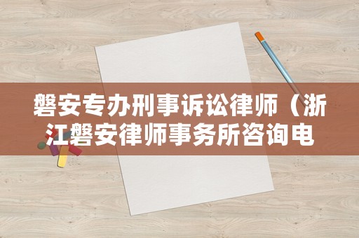 磐安專辦刑事訴訟律師（浙江磐安律師事務所咨詢電話）