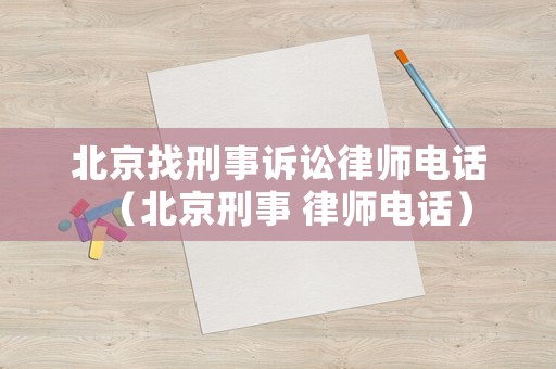 北京找刑事訴訟律師電話（北京刑事 律師電話）