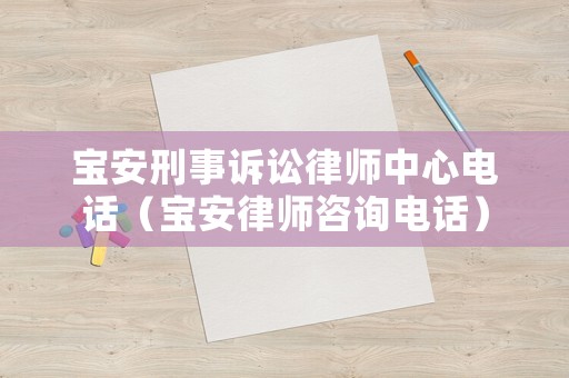 寶安刑事訴訟律師中心電話（寶安律師咨詢電話）