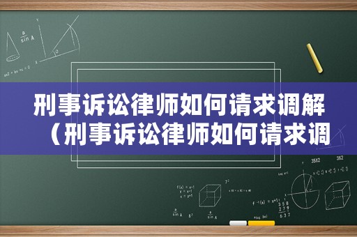 刑事訴訟律師如何請(qǐng)求調(diào)解（刑事訴訟律師如何請(qǐng)求調(diào)解呢）