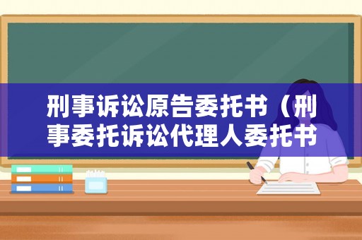 刑事訴訟原告委托書（刑事委托訴訟代理人委托書）