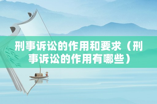 刑事訴訟的作用和要求（刑事訴訟的作用有哪些）