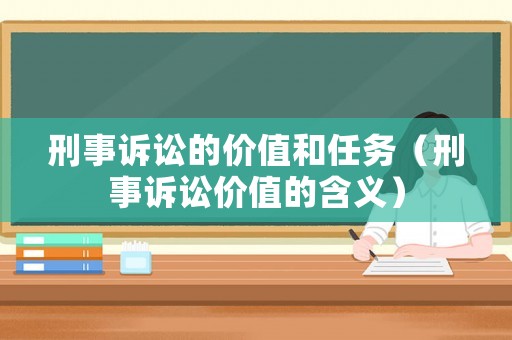 刑事訴訟的價(jià)值和任務(wù)（刑事訴訟價(jià)值的含義）