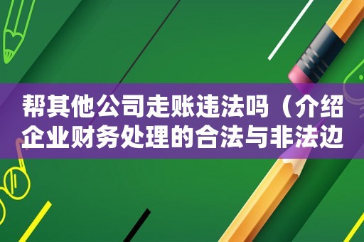 幫其他公司走賬違法嗎（介紹企業(yè)財務(wù)處理的合法與非法邊界）