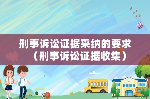 刑事訴訟證據(jù)采納的要求（刑事訴訟證據(jù)收集）