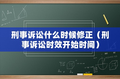 刑事訴訟什么時候修正（刑事訴訟時效開始時間）