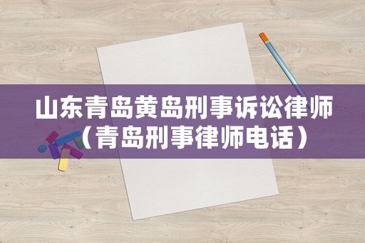 山東青島黃島刑事訴訟律師（青島刑事律師電話）