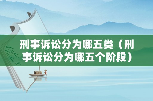 刑事訴訟分為哪五類（刑事訴訟分為哪五個階段）