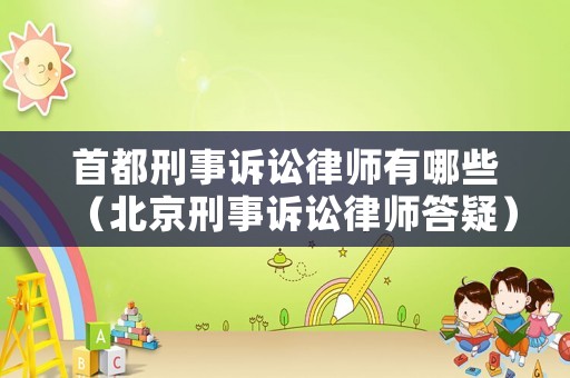 首都刑事訴訟律師有哪些（北京刑事訴訟律師答疑）