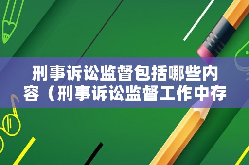 刑事訴訟監(jiān)督包括哪些內(nèi)容（刑事訴訟監(jiān)督工作中存在的問題）