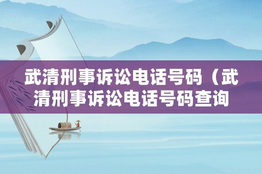 武清刑事訴訟電話號(hào)碼（武清刑事訴訟電話號(hào)碼查詢）
