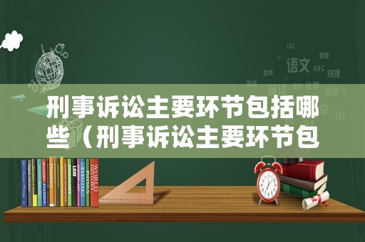 刑事訴訟主要環(huán)節(jié)包括哪些（刑事訴訟主要環(huán)節(jié)包括哪些）